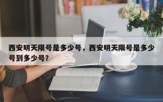 西安明天限号是多少号，西安明天限号是多少号到多少号？