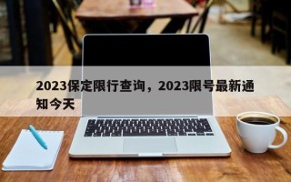 2023保定限行查询，2023限号最新通知今天