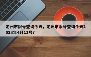 定州市限号查询今天，定州市限号查询今天2023年4月11号？