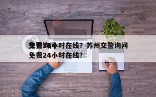 交警询问
免费24小时在线？苏州交警询问
免费24小时在线？