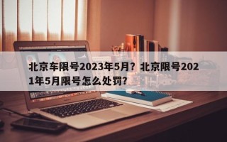 北京车限号2023年5月？北京限号2021年5月限号怎么处罚？