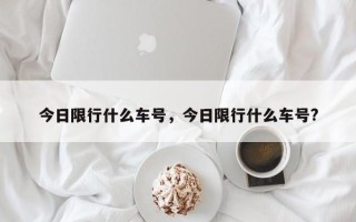 今日限行什么车号，今日限行什么车号?