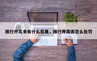 限行开出来有什么后果，限行开出去怎么处罚