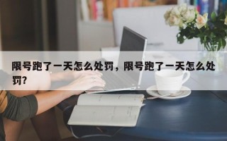 限号跑了一天怎么处罚，限号跑了一天怎么处罚？