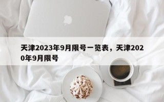 天津2023年9月限号一览表，天津2020年9月限号