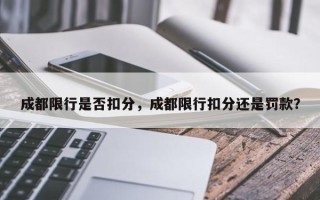 成都限行是否扣分，成都限行扣分还是罚款？