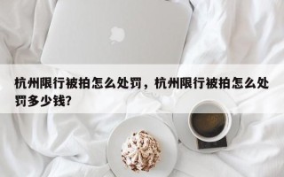 杭州限行被拍怎么处罚，杭州限行被拍怎么处罚多少钱？