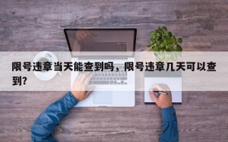 限号违章当天能查到吗，限号违章几天可以查到？