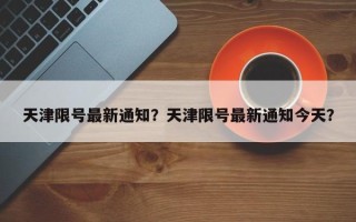 天津限号最新通知？天津限号最新通知今天？