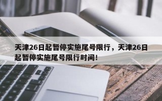 天津26日起暂停实施尾号限行，天津26日起暂停实施尾号限行时间！