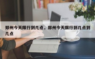 郑州今天限行到几点，郑州今天限行到几点到几点