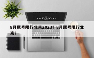 8月尾号限行北京2023？8月尾号限行北京？