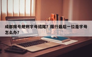 成都限号规则字母结尾？限行最后一位是字母怎么办？