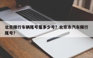 北京限行车辆尾号是多少号？北京市汽车限行尾号？