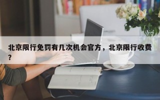 北京限行免罚有几次机会官方，北京限行收费？