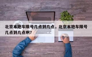 北京本地车限号几点到几点，北京本地车限号几点到几点啊？