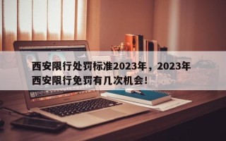 西安限行处罚标准2023年，2023年 西安限行免罚有几次机会！