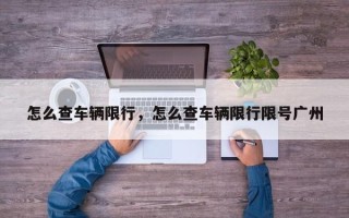 怎么查车辆限行，怎么查车辆限行限号广州