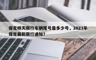 保定明天限行车辆尾号是多少号，2023年保定最新限行通知？