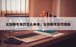 北京限号免罚怎么申请，北京限号惩罚措施