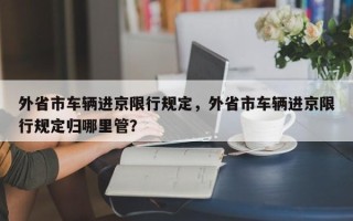 外省市车辆进京限行规定，外省市车辆进京限行规定归哪里管？