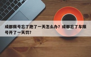 成都限号忘了跑了一天怎么办？成都忘了车限号开了一天罚？