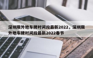 深圳限外地车牌时间段最新2022，深圳限外地车牌时间段最新2022春节