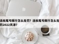 违反尾号限行怎么处罚？违反尾号限行怎么处罚2022天津？