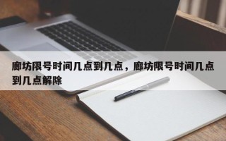 廊坊限号时间几点到几点，廊坊限号时间几点到几点解除