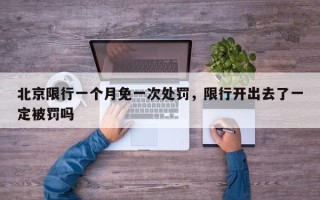 北京限行一个月免一次处罚，限行开出去了一定被罚吗