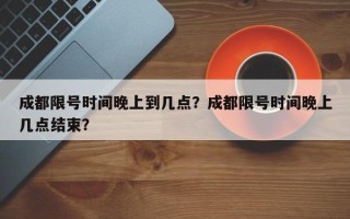 成都限号时间晚上到几点？成都限号时间晚上几点结束？