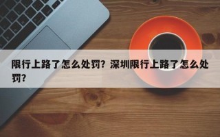 限行上路了怎么处罚？深圳限行上路了怎么处罚？