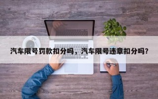 汽车限号罚款扣分吗，汽车限号违章扣分吗？