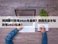 陕西限行政策2021年最新？陕西农业补贴政策2021标准？