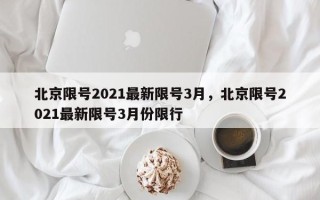 北京限号2021最新限号3月，北京限号2021最新限号3月份限行