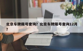 北京车牌限号查询？北京车牌限号查询12月？