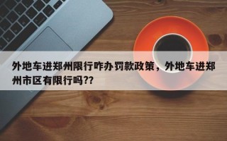 外地车进郑州限行咋办罚款政策，外地车进郑州市区有限行吗?？