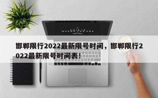 邯郸限行2022最新限号时间，邯郸限行2022最新限号时间表！