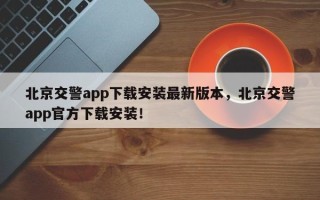 北京交警app下载安装最新版本，北京交警app官方下载安装！