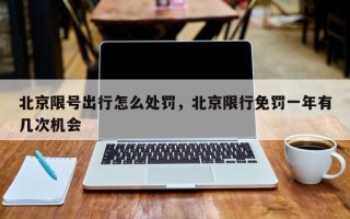 北京限号出行怎么处罚，北京限行免罚一年有几次机会