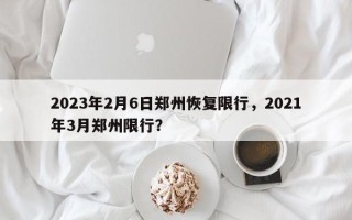 2023年2月6日郑州恢复限行，2021年3月郑州限行？