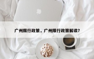 广州限行政策，广州限行政策解读？