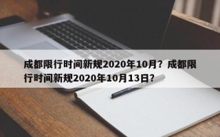 成都限行时间新规2020年10月？成都限行时间新规2020年10月13日？