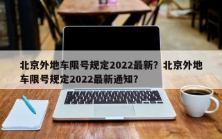 北京外地车限号规定2022最新？北京外地车限号规定2022最新通知？