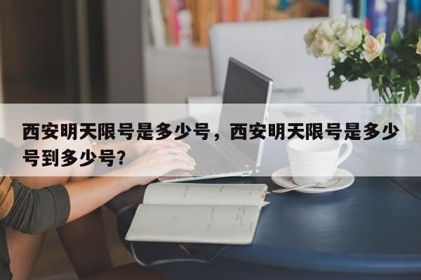 西安明天限号是多少号，西安明天限号是多少号到多少号？-第1张图片-静柔生活网