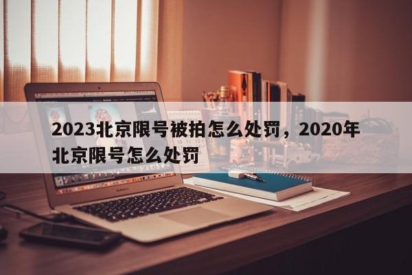 2023北京限号被拍怎么处罚，2020年北京限号怎么处罚-第1张图片-静柔生活网