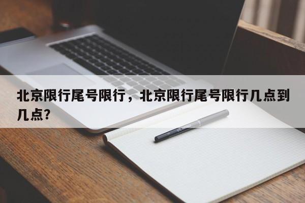 北京限行尾号限行，北京限行尾号限行几点到几点？-第1张图片-静柔生活网