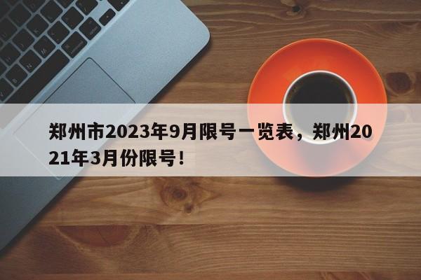 郑州市2023年9月限号一览表，郑州2021年3月份限号！-第1张图片-静柔生活网