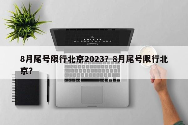 8月尾号限行北京2023？8月尾号限行北京？-第1张图片-静柔生活网