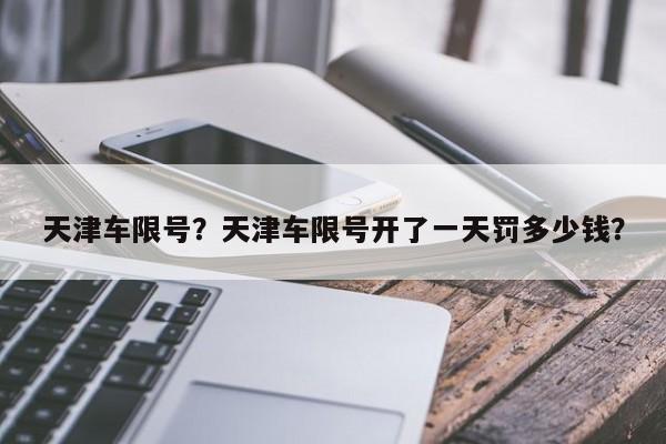 天津车限号？天津车限号开了一天罚多少钱？-第1张图片-静柔生活网